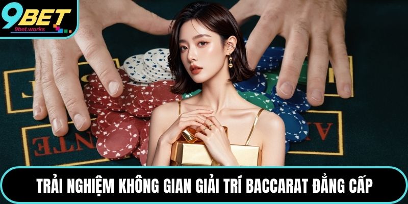 Trải nghiệm không gian giải trí Baccarat đẳng cấp