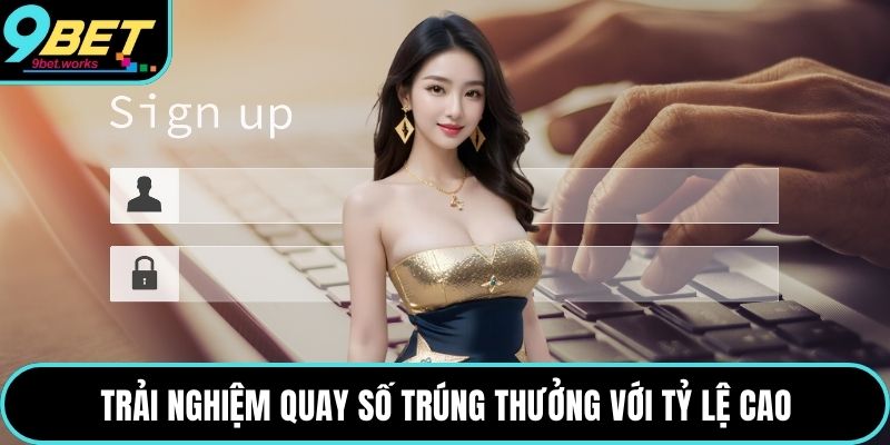 Trải nghiệm quay số trúng thưởng với tỷ lệ cao